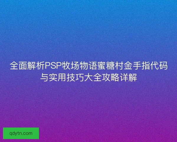 全面解析PSP牧场物语蜜糖村金手指代码与实用技巧大全攻略详解