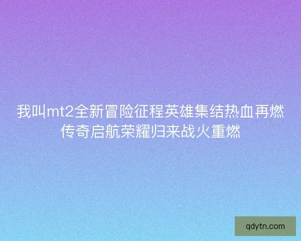 我叫mt2全新冒险征程英雄集结热血再燃传奇启航荣耀归来战火重燃