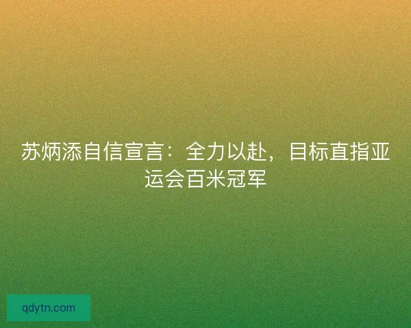 苏炳添自信宣言：全力以赴，目标直指亚运会百米冠军