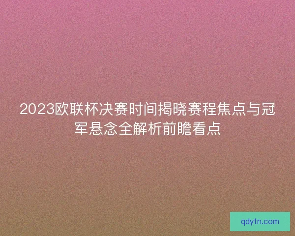 2023欧联杯决赛时间揭晓赛程焦点与冠军悬念全解析前瞻看点