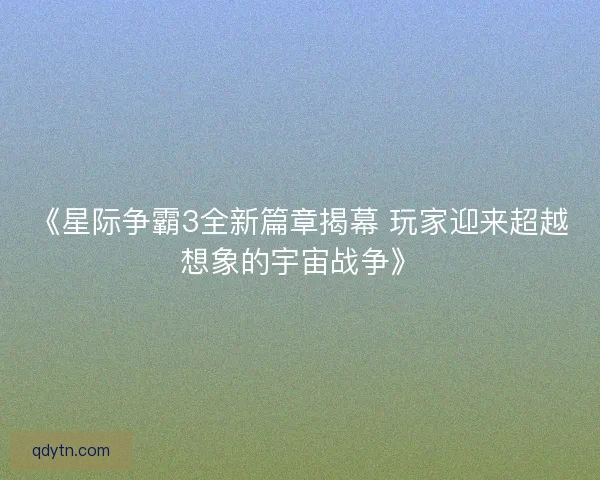 《星际争霸3全新篇章揭幕 玩家迎来超越想象的宇宙战争》