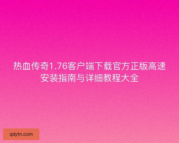 热血传奇1.76客户端下载官方正版高速安装指南与详细教程大全 热血传奇1.76客户端下载官方正版高速安装指南与详细教程大全