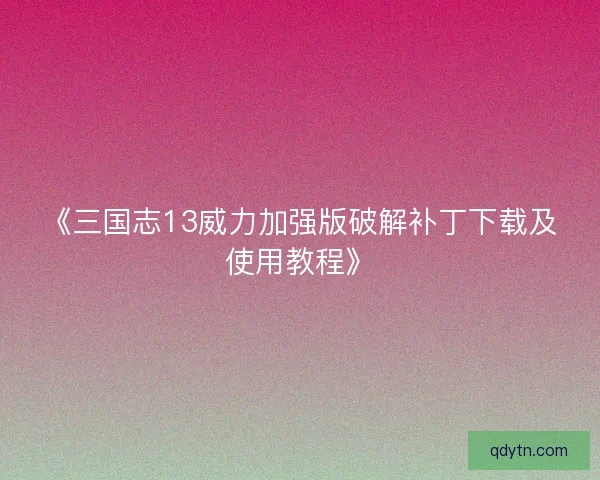 《三国志13威力加强版破解补丁下载及使用教程》 《三国志13威力加强版破解补丁下载及使用教程》