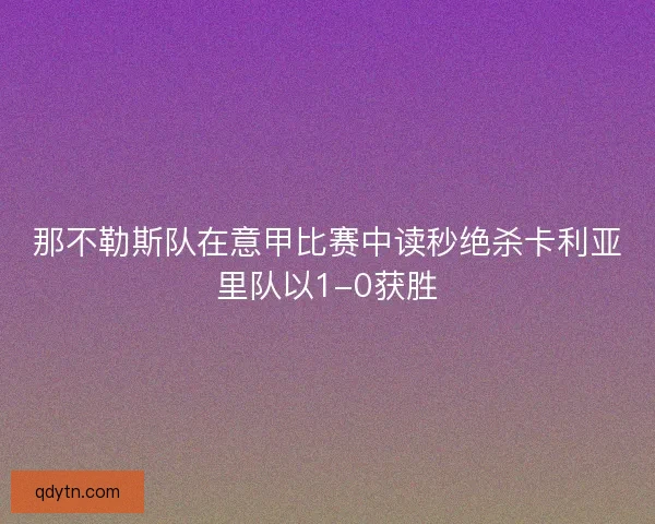那不勒斯队在意甲比赛中读秒绝杀卡利亚里队以1-0获胜