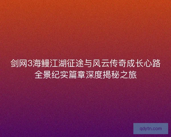 剑网3海鳗江湖征途与风云传奇成长心路全景纪实篇章深度揭秘之旅