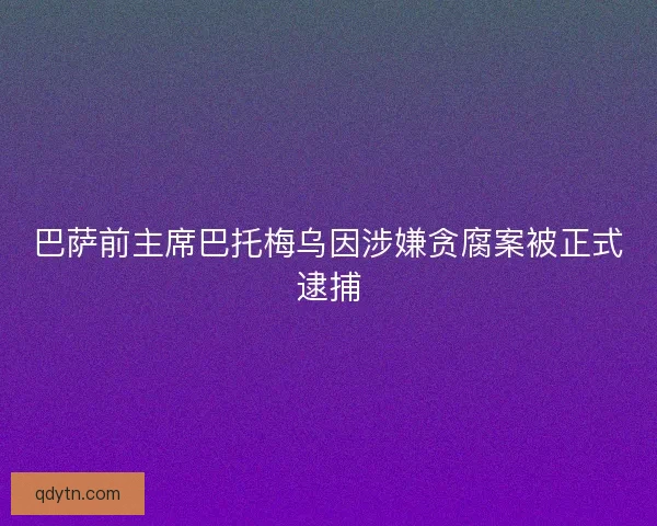 巴萨前主席巴托梅乌因涉嫌贪腐案被正式逮捕