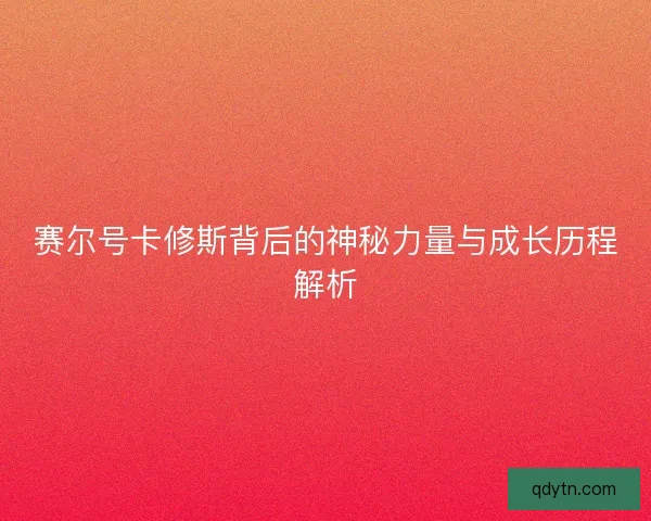 赛尔号卡修斯背后的神秘力量与成长历程解析