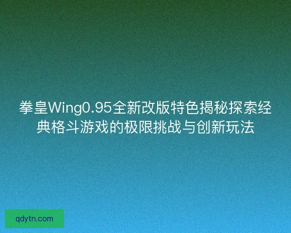拳皇Wing0.95全新改版特色揭秘探索经典格斗游戏的极限挑战与创新玩法