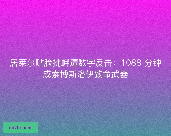 居莱尔贴脸挑衅遭数字反击：1088 分钟成索博斯洛伊致命武器