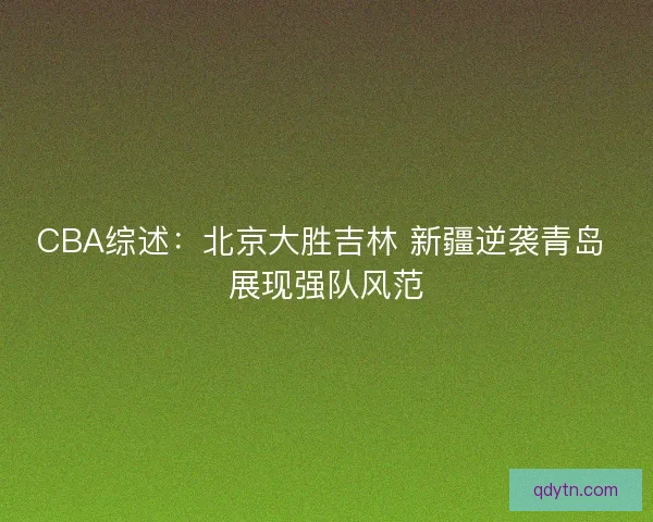 CBA综述:北京大胜吉林 新疆逆袭青岛 展现强队风范 CBA综述:北京大胜吉林 新疆逆袭青岛 展现强队风范